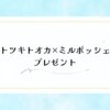 トツキトオカの開催中のプレゼントまとめ！勧誘はある？口コミも紹介