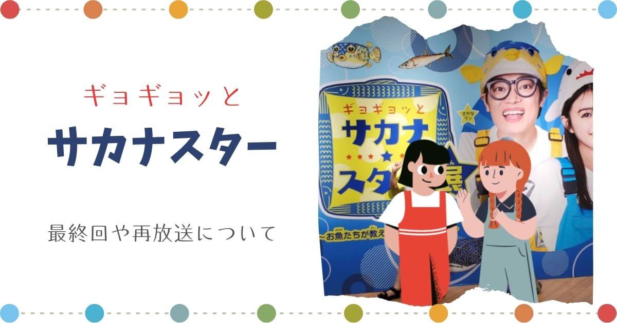 ギョギョッとサカナスターの最終回は？再放送や見逃しについても紹介！